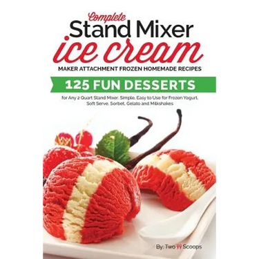 Complete Stand Mixer Ice Cream Maker Attachment Frozen Homemade Recipes: 125 Fun Desserts for Any 2 Quart Stand Mixer, Simple, Easy to Use for Frozen