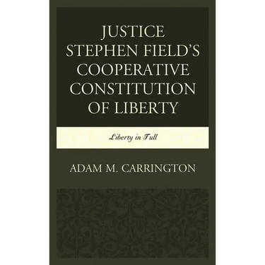 Justice Stephen Field's Cooperative Constitution of Liberty: Liberty in Full