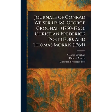 Journals of Conrad Weiser (1748), George Croghan (1750-1765), Christian Frederick Post (1758), and Thomas Morris (1764)