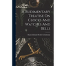 A Rudimentary Treatise On Clocks And Watches And Bells