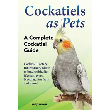Cockatiels as Pets: Cockatiel Facts & Information, where to buy, health, diet, lifespan, types, breeding, fun facts and more! A Complete Cockatiel Gui