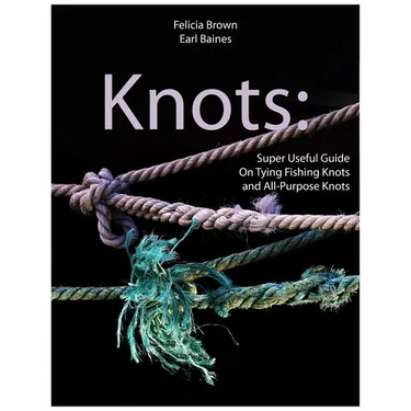 Knots: Super Useful Guide On Tying Fishing Knots and All-Purpose Knots