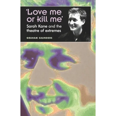'Love Me or Kill Me': Sarah Kane and the Theatre of Extremes