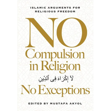 No Compulsion in Religion -- No Exceptions: Islamic Arguments for Religious Freedom