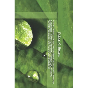 Nature Credits: A Global Climate Solutions Finance Explainer on Sustainable Finance, Biodiversity Markets, ESG Investing, Climate Adaptation, and Natu
