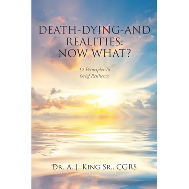 Death, Dying, and Realities: Now What?: Twelve Principles to Grief Resilience