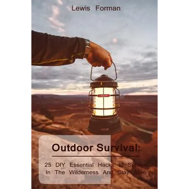 Outdoor Survival: 25 DIY Essential Hacks To Survive In The Wilderness And Stay Alive: (Survival Guide, Outdoor Survival Skills, How To Survive)