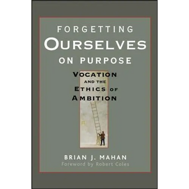 Forgetting Ourselves on Purpose: Vocation and the Ethics of Ambition