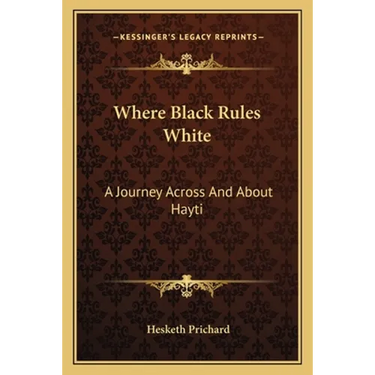 Where Black Rules White: A Journey Across And About Hayti