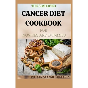 The Simplified Cancer Diet Cookbook for Novices and Dummies: 40+ Fresh And Comforting Recipes for Treatment and Recovery