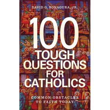 100 Tough Questions for Catholics: Common Obstacles to Faith Today