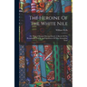 The Heroine Of The White Nile; Or, What A Woman Did And Dared. A Sketch Of The Remarkable Travels And Experiences Of Miss Alexandrine Tinné