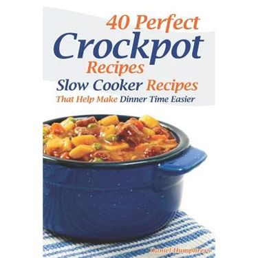 40 Perfect Crockpot Recipes: Slow Cooker Recipes That Help Make Dinner Time Easier