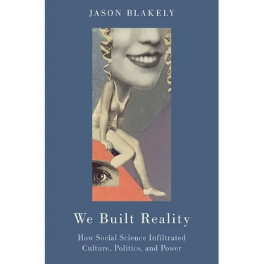 We Built Reality: How Social Science Infiltrated Culture, Politics, and Power