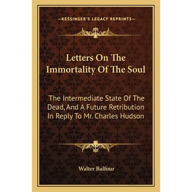 Letters On The Immortality Of The Soul: The Intermediate State Of The Dead, And A Future Retribution In Reply To Mr. Charles Hudson