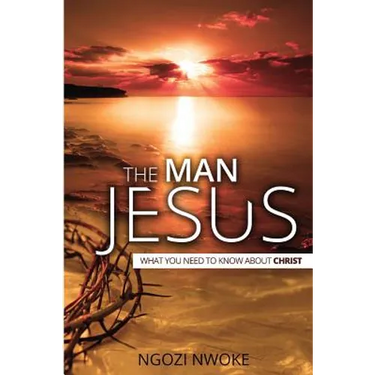 The Man Jesus: What You Need To Know About Christ