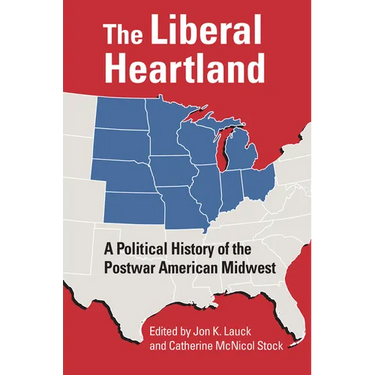The Liberal Heartland: A Political History of the Postwar American Midwest