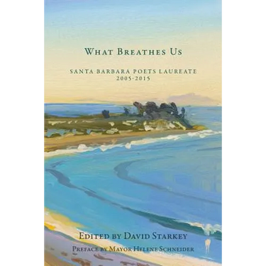 What Breathes Us: Santa Barbara Poets Laureate, 2005-2015