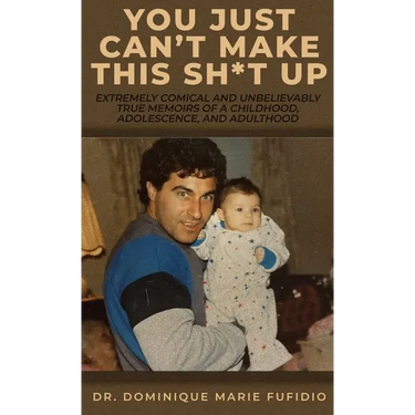 You Just Can't Make This Sh*t Up: Extremely Comical and Unbelievably True Memoirs of a Childhood, Adolescence, and Adulthood