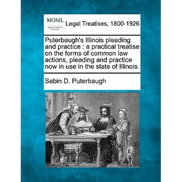 Puterbaugh's Illinois pleading and practice: a practical treatise on the forms of common law actions, pleading and practice now in use in the state of