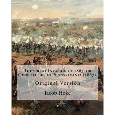 The Great Invasion of 1863, or General Lee in Pennsylvania (1887) By: Jacob Hoke: (Original Version) Jacob Hoke (March 17, 1825 - December 26, 1893) .