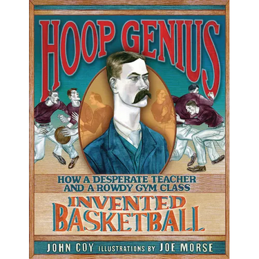 Hoop Genius: How a Desperate Teacher and a Rowdy Gym Class Invented Basketball