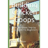 Building Chicken Coops: The Complete Step by Step Guide for Beginners