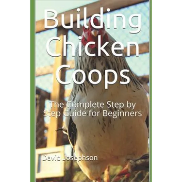 Building Chicken Coops: The Complete Step by Step Guide for Beginners