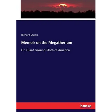 Memoir on the Megatherium: Or, Giant Ground-Sloth of America