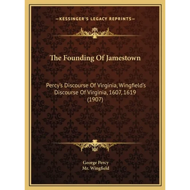The Founding Of Jamestown: Percy's Discourse Of Virginia, Wingfield's Discourse Of Virginia, 1607, 1619 (1907)