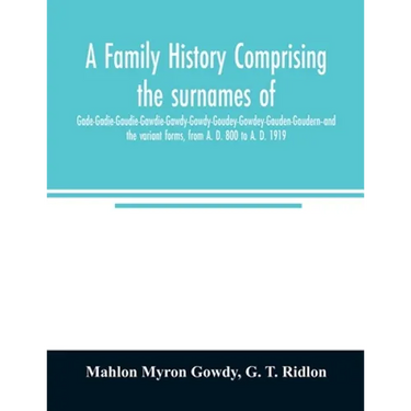 A family history comprising the surnames of Gade-Gadie-Gaudie-Gawdie-Gawdy-Gowdy-Goudey-Gowdey-Gauden-Gaudern-and the variant forms, from A. D. 800 to
