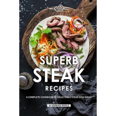 Superb Steak Recipes: A Complete Cookbook of Delectable Steak Dish Ideas!