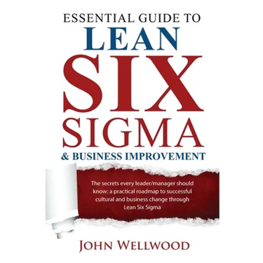 Essential Guide to Lean Six Sigma & Business Improvement: The secrets every leader or manager should know; a practical roadmap to successful cultural