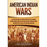 American Indian Wars: A Captivating Guide to a Series of Conflicts That Occurred in North America and How They Impacted Native American Tribes, Includ