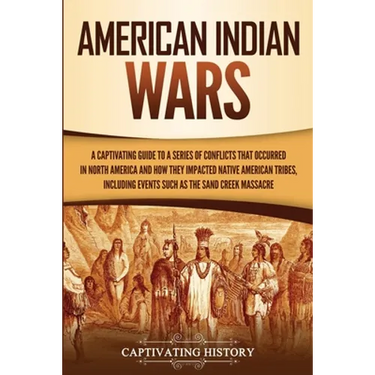 American Indian Wars: A Captivating Guide to a Series of Conflicts That Occurred in North America and How They Impacted Native American Tribes, Includ
