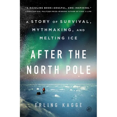 After the North Pole: A Story of Survival, Mythmaking, and Melting Ice