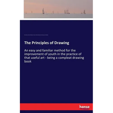 The Principles of Drawing: An easy and familiar method for the improvement of youth in the practice of that useful art - being a compleat drawing book