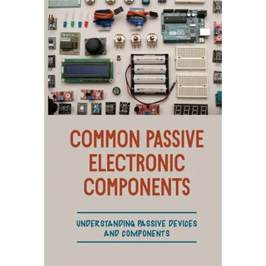Common Passive Electronic Components: Understanding Passive Devices And Components: How To Find Purpose And Construction Of Electronic Components