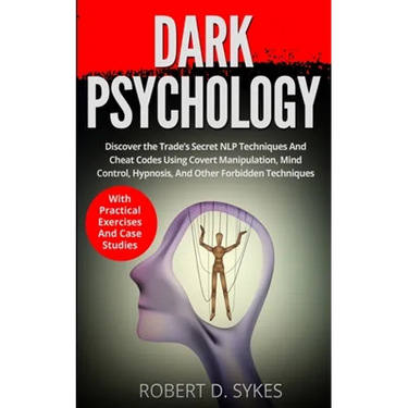 Dark Psychology: Discover The Trade's Secret NLP Techniques And Cheat Codes Using Covert Manipulation, Mind Control, Hypnosis And Other Forbidden Tech