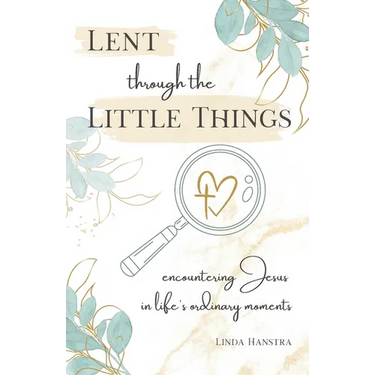 Lent through the Little Things: Encountering Jesus in Life's Ordinary Moments