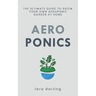Aeroponics: The Ultimate Guide to Grow your own Aeroponic Garden at Home: Fruit, Vegetable, Herbs.