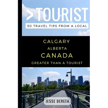 Greater Than a Tourist - Calgary Alberta Canada: 50 Travel Tips from a Local