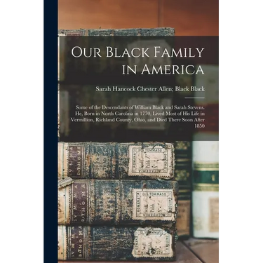 Our Black Family in America: Some of the Descendants of William Black and Sarah Stevens. He, Born in North Carolina in 1770, Lived Most of his Life in