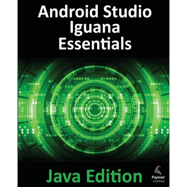 Android Studio Iguana Essentials - Java Edition: Developing Android Apps Using Android Studio 2023.2.1 and Java