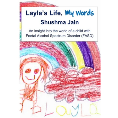 Layla's Life, My Words: An insight into the world of a child with Foetal Alcohol Spectrum Disorder (FASD)