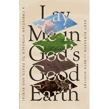 Lay Me in God's Good Earth: A Christian Approach to Death and Burial