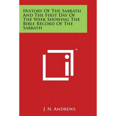 History Of The Sabbath And The First Day Of The Week Showing The Bible Record Of The Sabbath