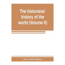 The historians' history of the world; a comprehensive narrative of the rise and development of nations as recorded by over two thousand of the great w