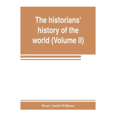 The historians' history of the world; a comprehensive narrative of the rise and development of nations as recorded by over two thousand of the great w