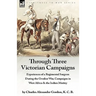 Through Three Victorian Campaigns: Experiences of a Regimental Surgeon During the Gwalior War, Campaigns in West Africa & the Indian Mutiny